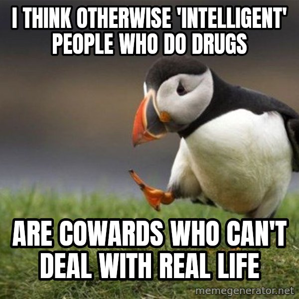 Unpopular Opinion Puffin meme: I think otherwise 'intelligent' people who do drugs / are cowards who can't deal with real life