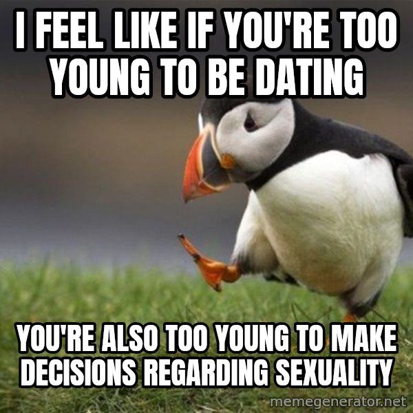 Unpopular Opinion Puffin meme: i FEEL LIKE IF YOU'RE TOO YOUNG TO BE DATING / YOU'RE ALSO TOO YOUNG TO MAKE DECISIONS REGARDING SEXUALITY
