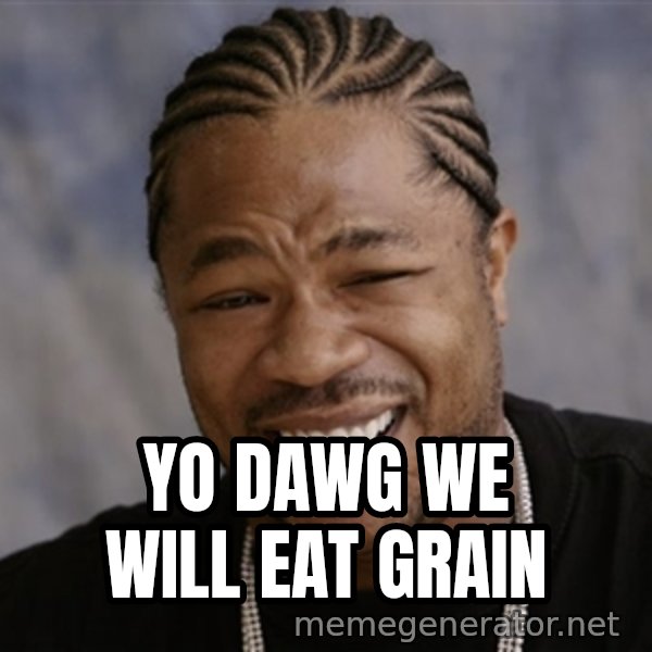 Yo Dawg I Heard You Like meme: yo dawg WE WILL EAT GRAIN