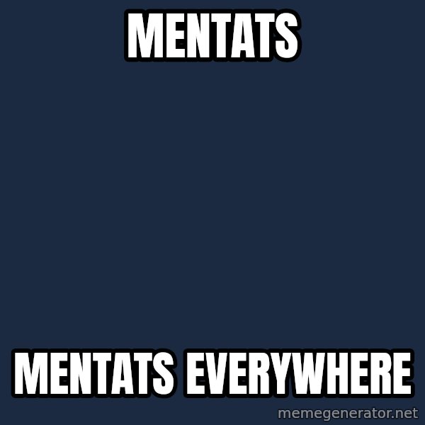 X, X Everywhere  meme: Mentats / Mentats everywhere