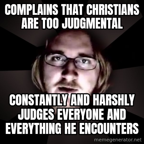typical atheist meme: complains that christians are too judgmental / constantly and harshly judges everyone and everything he encounters