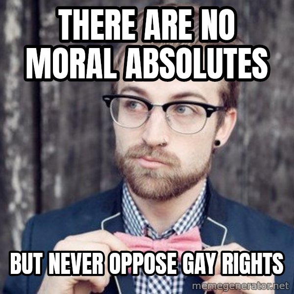 Scumbag Analytic Philosopher meme: there are no moral absolutes / but never oppose gay rights