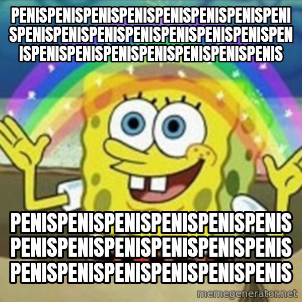 Spongebob meme: PENISPENISPENISPENISPENISPENISPENISPENISPENISPENISPENISPENISPENISPENISPENISPENISPENISPENISPENISPENISPENISPENISPENIS / PENISPENISPENISPENISPENISPENISPENISPENISPENISPENISPENISPENISPENISPENISPENISPENISPENISPENIS