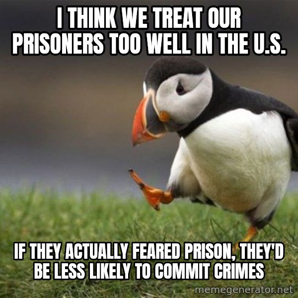 Unpopular Opinion Puffin meme: I think we treat our prisoners too well in the U.S. / If they actually feared prison, they'd be less likely to commit crimes