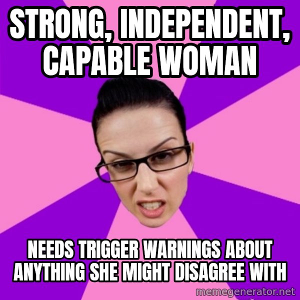 Privilege Denying Feminist meme: strong, independent, capable woman / needs trigger warnings about anything she might disagree with