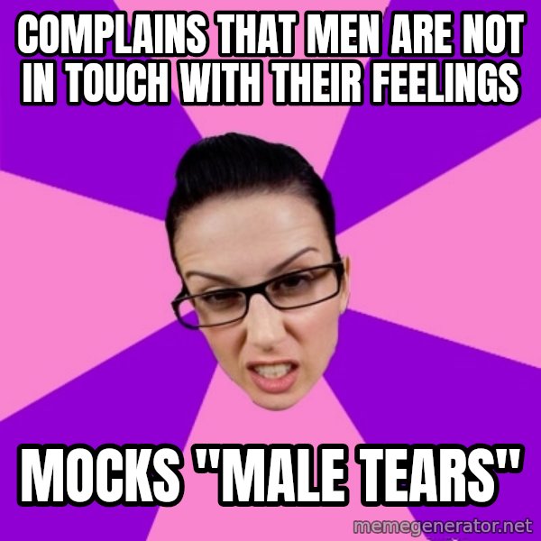 Privilege Denying Feminist meme: complains that Men are not in touch with their feelings / mocks "Male tears"
