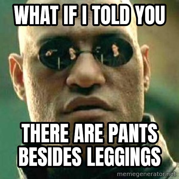 What if I told you / Matrix Morpheus meme: WHAT IF I TOLD YOU / THERE ARE PANTS BESIDES LEGGINGS