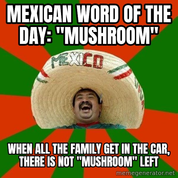 Successful Mexican meme: Mexican word of the day: "Mushroom" / when all the family get in the car, there is not "mushroom" left