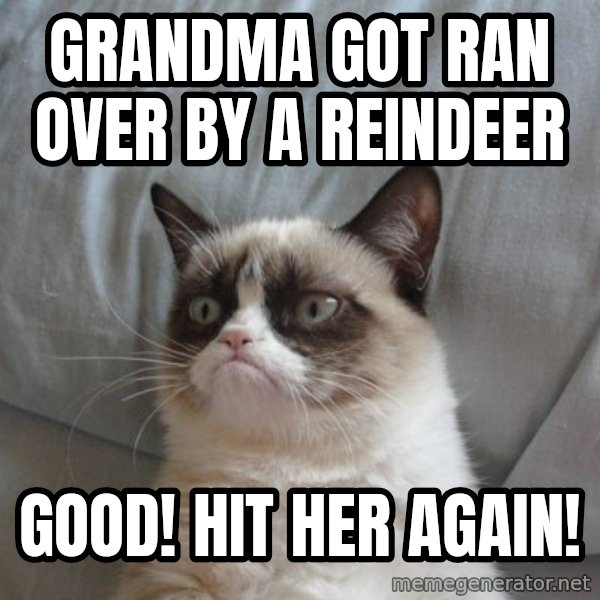 Grumpy cat good meme: grandma got ran over by a reindeer / Good! hit her again!