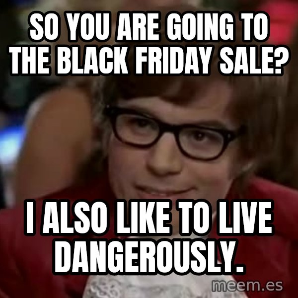 Austin Power meme: So you are going to the black friday sale? / I also like to live dangerously.