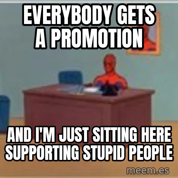 Spider Man Desk meme: everybody gets a promotion / and i'm just sitting here supporting stupid people