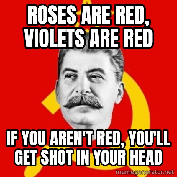 Stalin Says meme: Roses are red, violets are red / if you aren't red, you'll get shot in your head