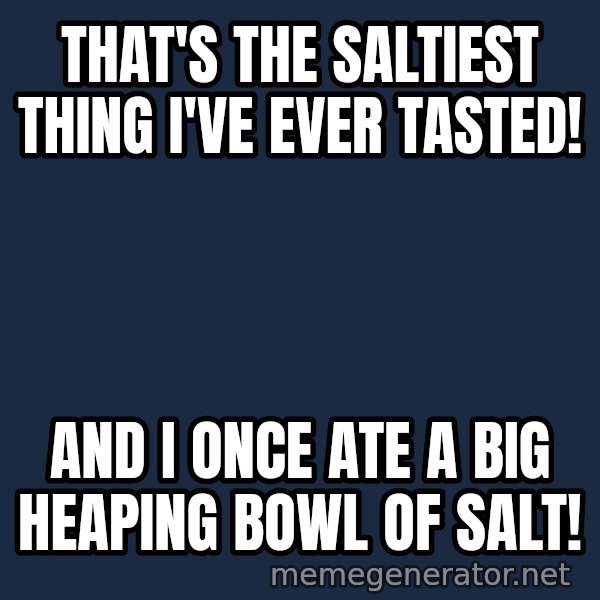 Fry Coffee meme: THAT'S THE SALTIEST THING I'VE EVER TASTED! / AND I ONCE ATE A BIG HEAPING BOWL OF SALT!