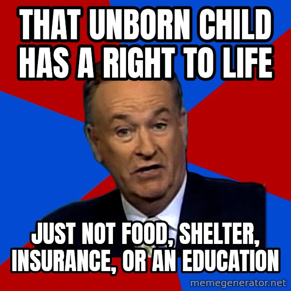 Bill O'Reilly Proves God meme: That unborn child has a right to life / just not food, shelter, insurance, or an education