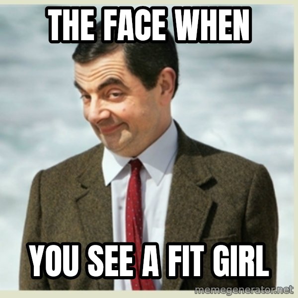 MR bean meme: the face when / you see a fit girl