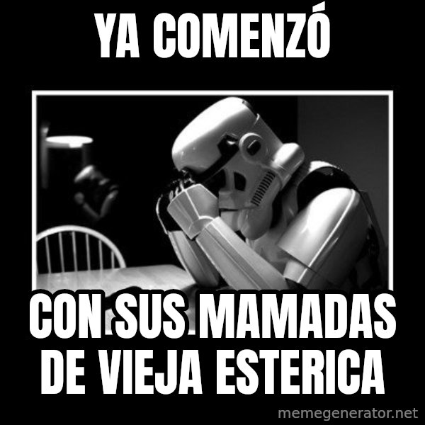 Sad Trooper meme: ya COMENZÓ / con sus mamadas de vieja esterica