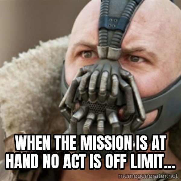 Bane meme: when the mission is at hand no act is off limit...