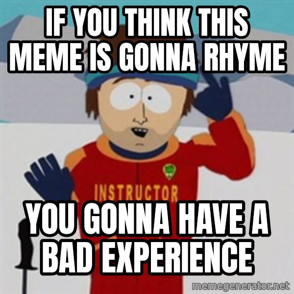 SouthPark Bad Time meme meme: if you think this meme is gonna rhyme / you gonna have a bad experience