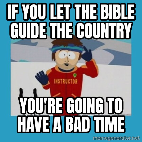 you're gonna have a bad time guy meme: If you let the bible guide the country / you're going to have a bad time