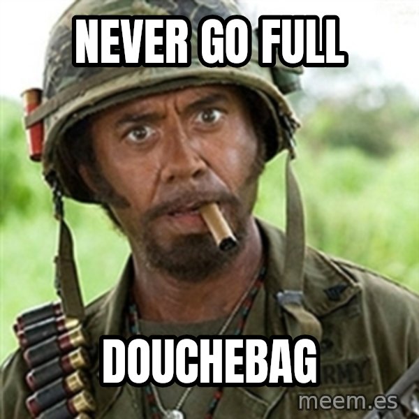 Tropic Thunder Downey meme: Never Go Full / Douchebag