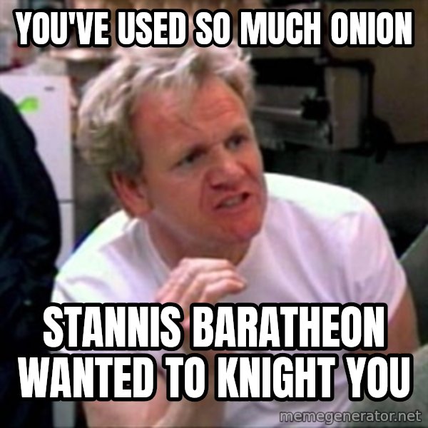 Gordon Ramsay meme: You've used so much onion / Stannis Baratheon wanted to knight you