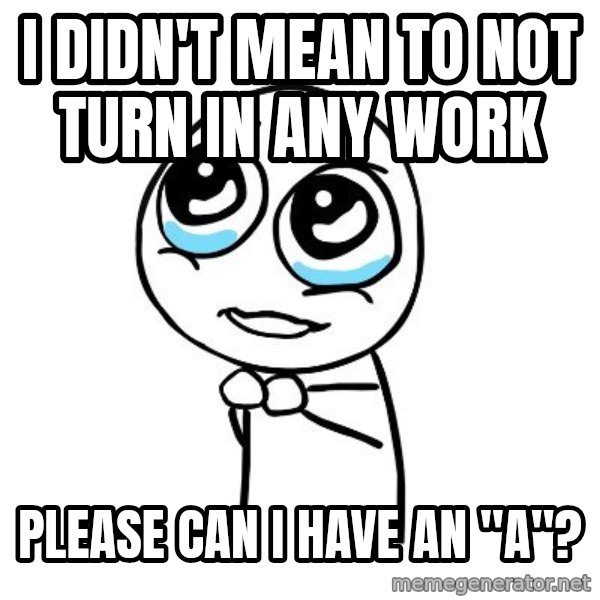 pleaseguy  meme: I didn't Mean to not turn in any work / Please can I have an "A"?