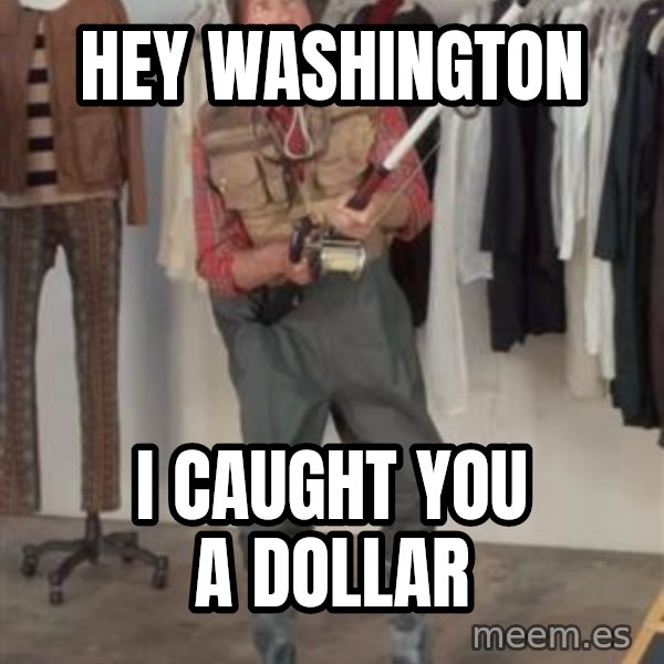 Caught you a dollar meme: hey washington / I caught you a dollar