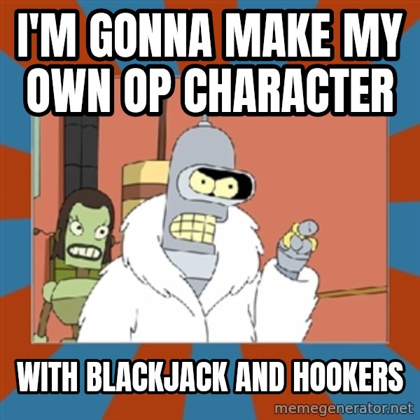 bender blackjack and hookers meme: I'm gonna make my own OP character / With Blackjack and hookers