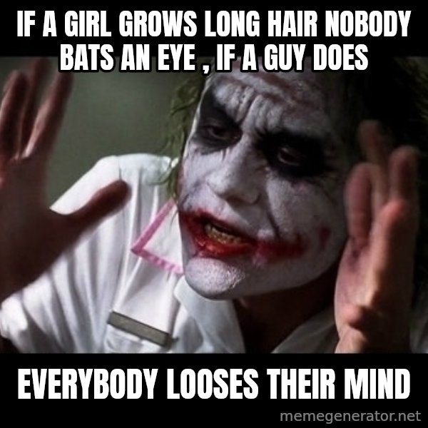 joker mind loss meme: If a girl grows long hair nobody bats an eye , If a guy does / EVERYBODY LOOSES THEIR MIND