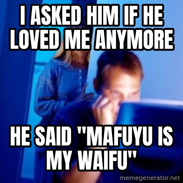 Internet Husband meme: I ASKED HIM IF HE LOVED ME ANYMORE / HE SAID "MAFUYU IS MY WAIFU"