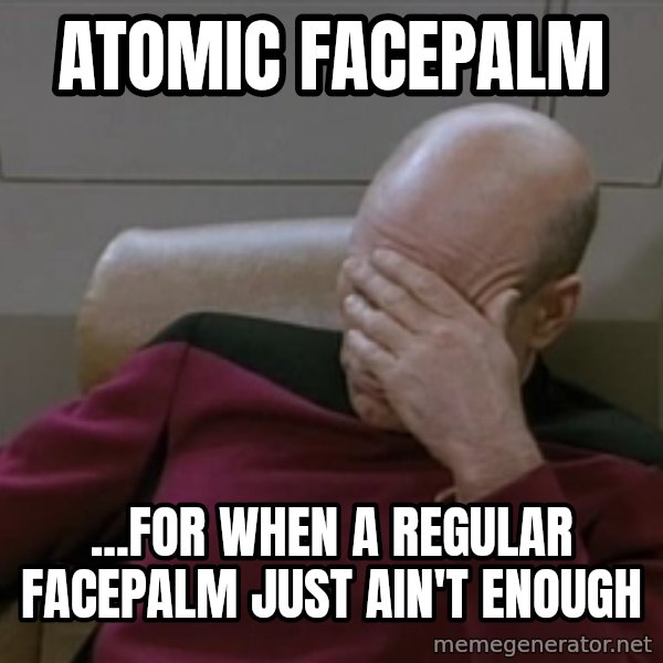 Picardfacepalm meme: atomic facepalm / ...for when a regular facepalm just ain't enough