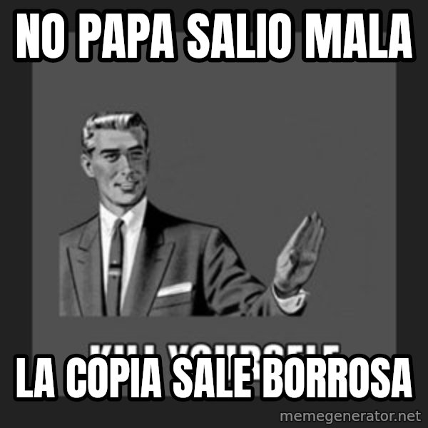 kill yourself guy meme: no papa salio mala / la copia sale borrosa