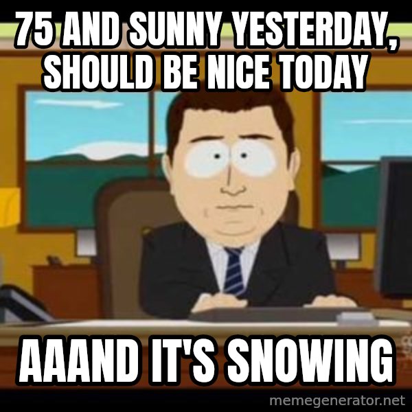 south park aand it's gone meme: 75 and sunny yesterday, should be nice today / aaand it's snowing