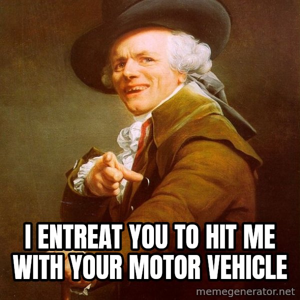 Joseph Ducreux meme: I entreat you to hit me with your motor vehicle