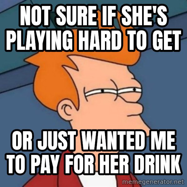 Not sure if troll meme: not sure if she's playing hard to get / or just wanted me to pay for her drink