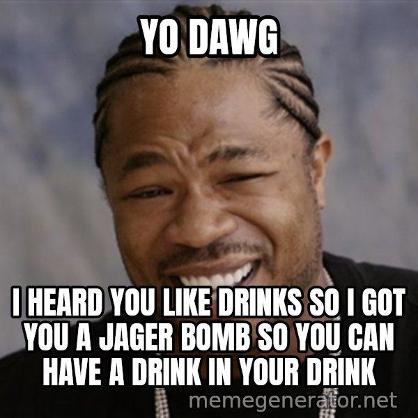 Yo Dawg I Heard You Like meme: yo dawg / i heard you like drinks so i got you a jager bomb so you can have a drink in your drink