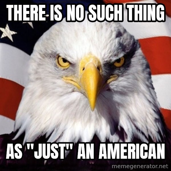 American Pride Eagle meme: there is no such thing / as "just" an american