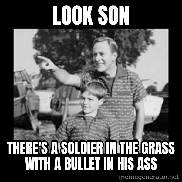 look son a faggot meme: look son / there's a soldier in the grass with a bullet in his ass
