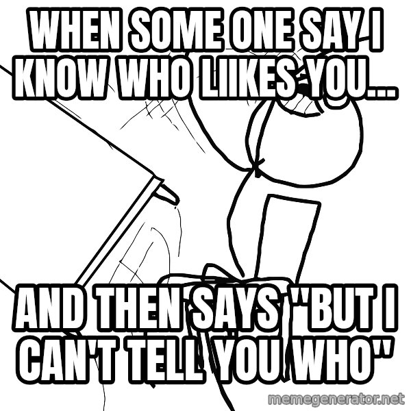 Desk Flip Rage Guy meme: when some one say i know who liikes you... / and then says "but i can't tell you who"