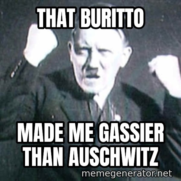 Successful Hitler meme: that buritto / made me gassier than auschwitz