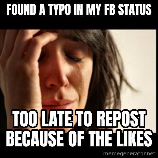 First World Problems meme: found a typo in my fb status / too late to repost because of the likes