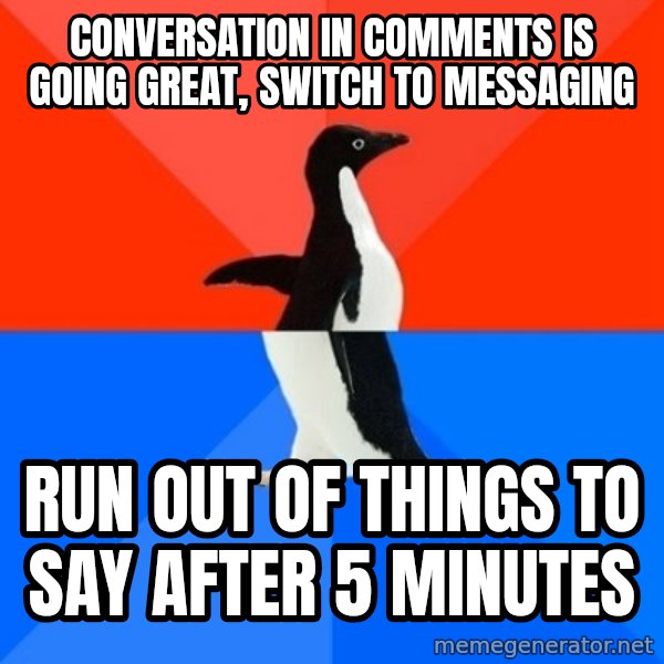 Socially Awesome Awkward Penguin meme: Conversation in comments is going great, switch to messaging / run out of things to say after 5 minutes