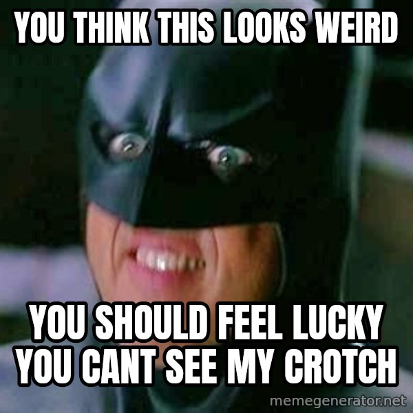 Goddamn Batman meme: you think this looks weird / you should feel lucky you cant see my crotch