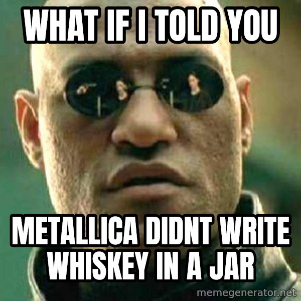 What if I told you / Matrix Morpheus meme: What if I told you / Metallica didnt write whiskey in a jar