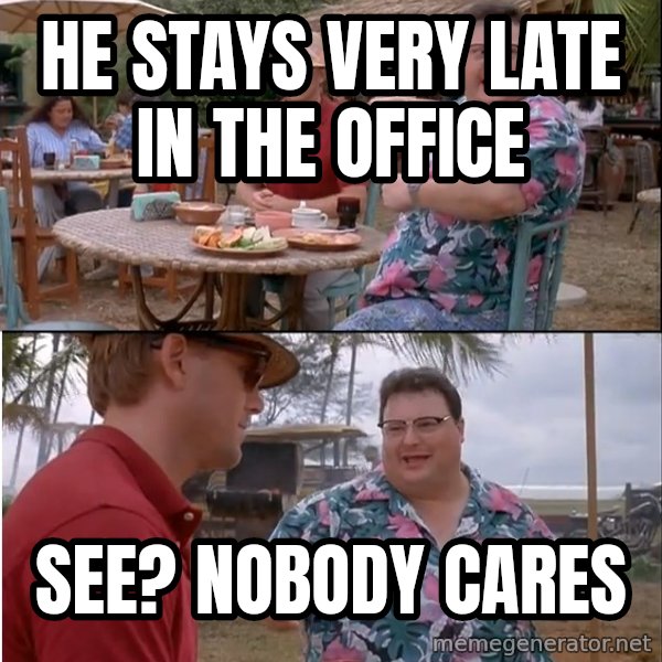 See? Nobody Cares meme: he stays very late in the office / see? nobody cares