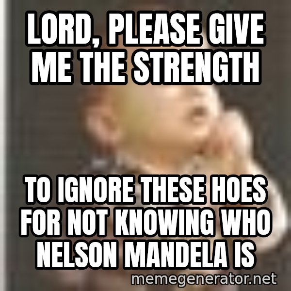 Praying Baby 80s meme: LORD, PLEASE GIVE ME THE STRENGTH / TO IGNORE THESE HOES FOR NOT KNOWING WHO NELSON MANDELA IS