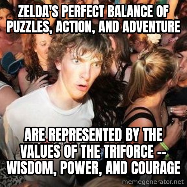 Sudden Realization Ralph meme: Zelda's perfect balance of puzzles, action, and adventure / are represented by the values of the triforce -- Wisdom, power, and courage