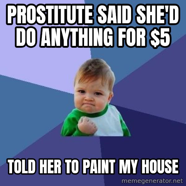 Success Kid meme: Prostitute said she'd do anything for $5 / told her to paint my house