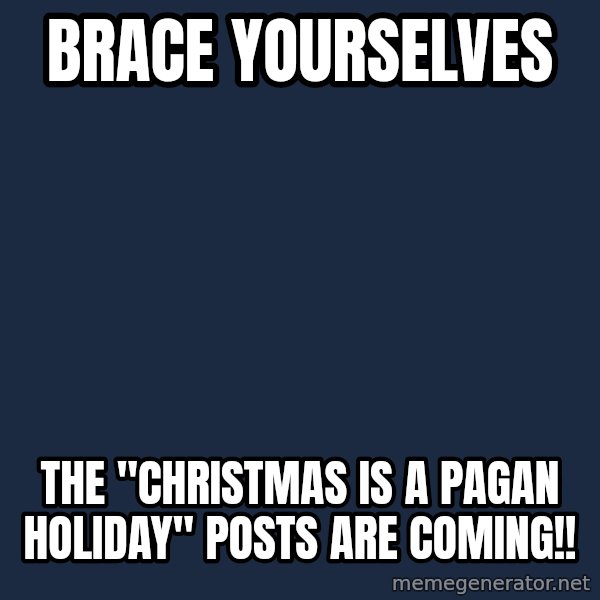Winter is Coming meme: Brace Yourselves / The "Christmas is a pagan Holiday" posts are coming!!