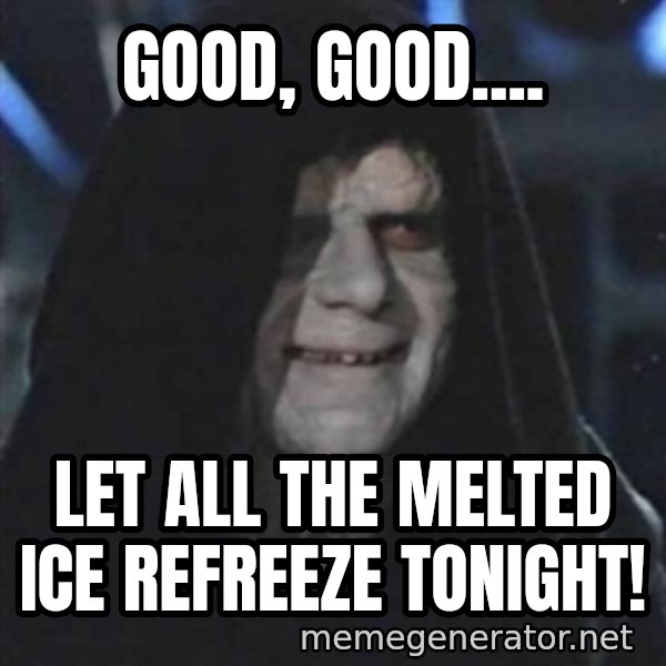 Sith Lord meme: Good, good.... / Let all the melted ice refreeze tonight!